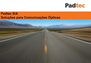 Padtec S/A
Soluções para Comunicações Ópticas




Padtec S/A      2010 ©
                2009     Todos Direitos Reservados
 