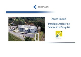 Ações Sociais
Instituto Embraer de
Educação e Pesquisa
 