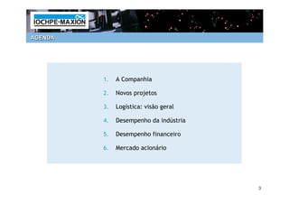 AGENDA




         1.   A Companhia

         2.   Novos projetos

         3.   Logística: visão geral

         4.   Desempenho da indústria

         5.   Desempenho financeiro

         6.   Mercado acionário




                                        3
 