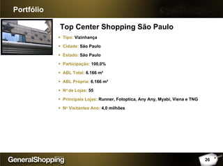 Top Center Shopping São Paulo
Portfólio
Tipo: Vizinhança
Cidade: São Paulo
Estado: São Paulo
Participação: 100,0%
ABL Total: 6.166 m²
ABL Própria: 6.166 m²
No de Lojas: 55
Principais Lojas: Runner, Fotoptica, Any Any, Myabi, Viena e TNG
No Visitantes Ano: 4,0 milhões
26
 