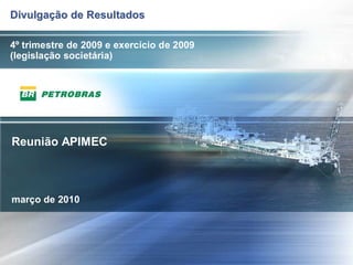 Divulgação de Resultados

4º trimestre de 2009 e exercício de 2009
(legislação societária)




Reunião APIMEC



março de 2010




                                           1
 