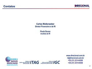 27
Contatos
Carlos Wollenweber
Diretor Financeiro e de RI
Paulo Sousa
Analista de RI
www.direcional.com.br
ri@direcional.com.br
+55 (31) 3214-6200
+55 (31) 3214-6450
 