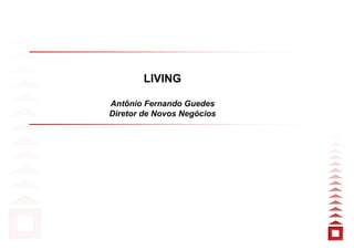 LIVING

Antônio Fernando Guedes
Diretor de Novos Negócios
 