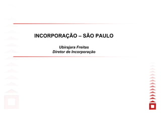 INCORPORAÇÃO – SÃO PAULO

         Ubirajara Freitas
     Diretor de Incorporação
 