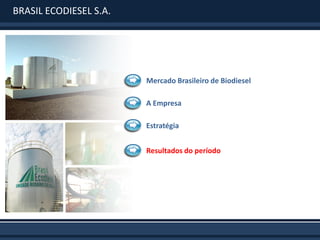 BRASIL ECODIESEL S.A.




                        Mercado Brasileiro de Biodiesel

                        A Empresa

                        Estratégia


                        Resultados do período
 