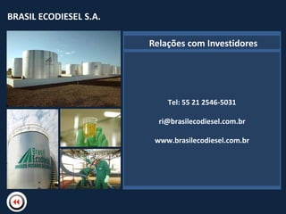 BRASIL ECODIESEL S.A.
BRASIL ECODIESEL S.A.

                            Relações com Investidores




                                    Tel: 55 21 2546-5031
                         NBome

                                  ri@brasilecodiesel.com.br

                                 www.brasilecodiesel.com.br
 