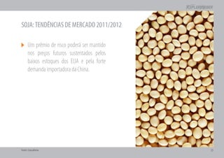 SOJA: TENDÊNCIAS DE MERCADO 2011/2012

      Um prêmio de risco poderá ser mantido
      nos preços futuros sustentados pelos
      baixos estoques dos EUA e pela forte
      demanda importadora da China.




Fonte: Consultoria                            15
 