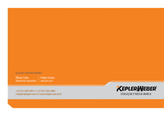 RELAÇÕES COM INVESTIDORES:
Olivier Colas             Felipe Fontes
DIRETOR VICE-PRESIDENTE   ANALISTA DE RI



+55 (51) 3361-9615 e +55 (51) 3361-9661
ri.kepler@kepler.com.br | www.kepler.com.br/ri
 