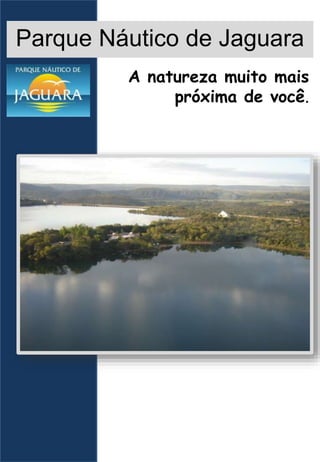 Parque Náutico de Jaguara
A natureza muito mais
próxima de você.
 