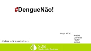 #DengueNão!
Grupo AECV:
Ariadne
Claudivan
Heuller
ViníciusGOIÂNIA 10 DE JUNHO DE 2015
 
