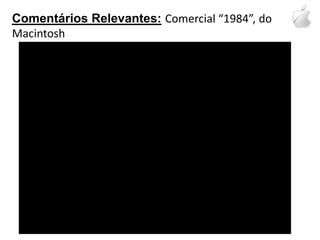 Comentários Relevantes:Comercial “1984”, do Macintosh