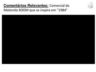Comentários Relevantes:Comercial do Motorola XOOM que se inspira em “1984”