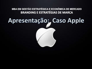 MBA EM GESTÃO ESTRATÉGICA E ECONÔMICA DE MERCADOBRANDING E ESTRATÉGIAS DE MARCA Apresentação:  Caso Apple 