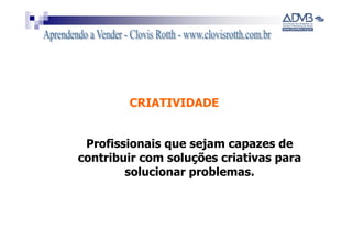 CRIATIVIDADE


 Profissionais que sejam capazes de
contribuir com soluções criativas para
        solucionar problemas.
 
