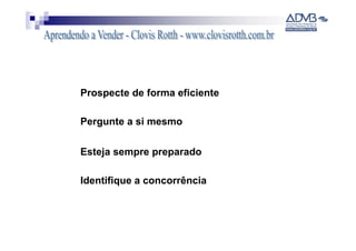 Prospecte de forma eficiente

Pergunte a si mesmo

Esteja sempre preparado

Identifique a concorrência
 