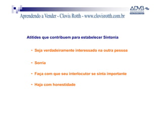 Atitides que contribuem para estabelecer Sintonia


  • Seja verdadeiramente interessado na outra pessoa


  • Sorria

  • Faça com que seu interlocutor se sinta importante

  • Haja com honestidade
 