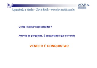 Como levantar necessidades?


Através de perguntas. É perguntando que se vende



         VENDER É CONQUISTAR
 