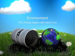 The change begins with each of us
Environment
 
