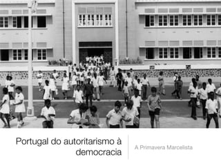 Portugal do autoritarismo à
democracia
A Primavera Marcelista
 