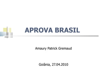 APROVA BRASIL  Amaury Patrick Gremaud Goiânia, 27.04.2010 