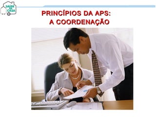 PRINCÍPIOS DA APS:PRINCÍPIOS DA APS:
A COORDENAÇÃOA COORDENAÇÃO
 