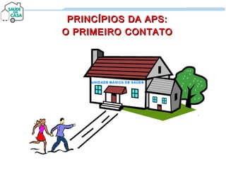 PRINCÍPIOS DA APS:PRINCÍPIOS DA APS:
O PRIMEIRO CONTATOO PRIMEIRO CONTATO
 