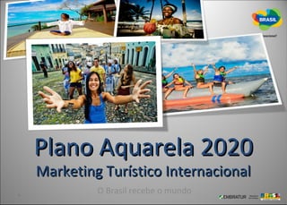 Plano Aquarela 2020
Marketing Turístico Internacional
         O Brasil recebe o mundo
 