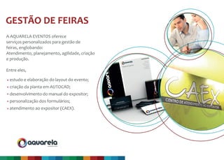 A AQUARELA EVENTOS oferece
serviços personalizados para gestão de
feiras, englobando:
Atendimento, planejamento, agilidade, criação
e produção.
Entre eles,
produção & evento
GESTÃO DE FEIRAS
estudo e elaboração do layout do evento;
criação da planta em AUTOCAD;
desenvolvimento do manual do expositor;
personalização dos formulários;
atendimento ao expositor (CAEX).
 