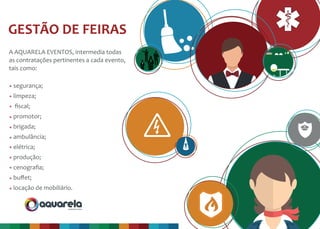 produção & evento
A AQUARELA EVENTOS, intermedia todas
as contratações pertinentes a cada evento,
tais como:
GESTÃO DE FEIRAS
segurança;
limpeza;
ﬁscal;
promotor;
brigada;
ambulância;
elétrica;
produção;
cenograﬁa;
buﬀet;
locação de mobiliário.
 