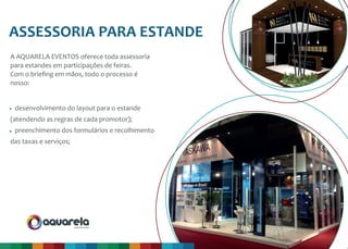 produções & eventos
produção & evento
A AQUARELA EVENTOS oferece toda assessoria
para estandes em participações de feiras.
Com o brieﬁng em mãos, todo o processo é
nosso:
ASSESSORIA PARA ESTANDE
desenvolvimento do layout para o estande
(atendendo as regras de cada promotor);
preenchimento dos formulários e recolhimento
das taxas e serviços;
 