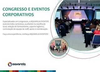 produção & evento
Especializados em congressos, a AQUARELA EVENTOS
executa todo o processo, auxiliando na escolha do
local, seleção de fornecedores, suporte logístico,
contratação de equipe de staﬀ, apoio e coordenação.
Faça uma experiência, conheça AQUARELA EVENTOS!
CONGRESSO E EVENTOS
CORPORATIVOS
 