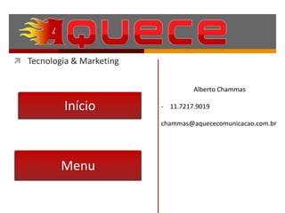  Tecnologia & Marketing


                                    Alberto Chammas

           Início          - 11.7217.9019

                           chammas@aquececomunicacao.com.br




          Menu
 