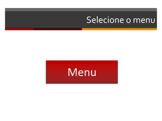Selecione o menu




Menu
 