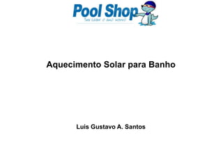 Aquecimento Solar para Banho,[object Object],Luis Gustavo A. Santos,[object Object]