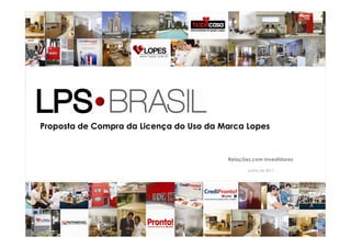 Proposta de Compra da Licença do Uso da Marca Lopes
1
Proposta de Compra da Licença do Uso da Marca Lopes
Relações com Investidores
Junho de 2011
 