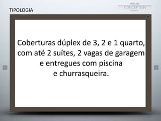 Coberturas dúplex de 3, 2 e 1 quarto, 
com até 2 suítes, 2 vagas de garagem 
e entregues com piscina 
e churrasqueira. 
TIPOLOGIA 
 