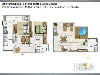 Cobertura dúplex de 1 quarto, sendo 1 suíte e 2 vagas 
Área privativa inferior: 45,46m² + dep 14,79 m² + terraço 36,53 m² = 96,78m² 
 