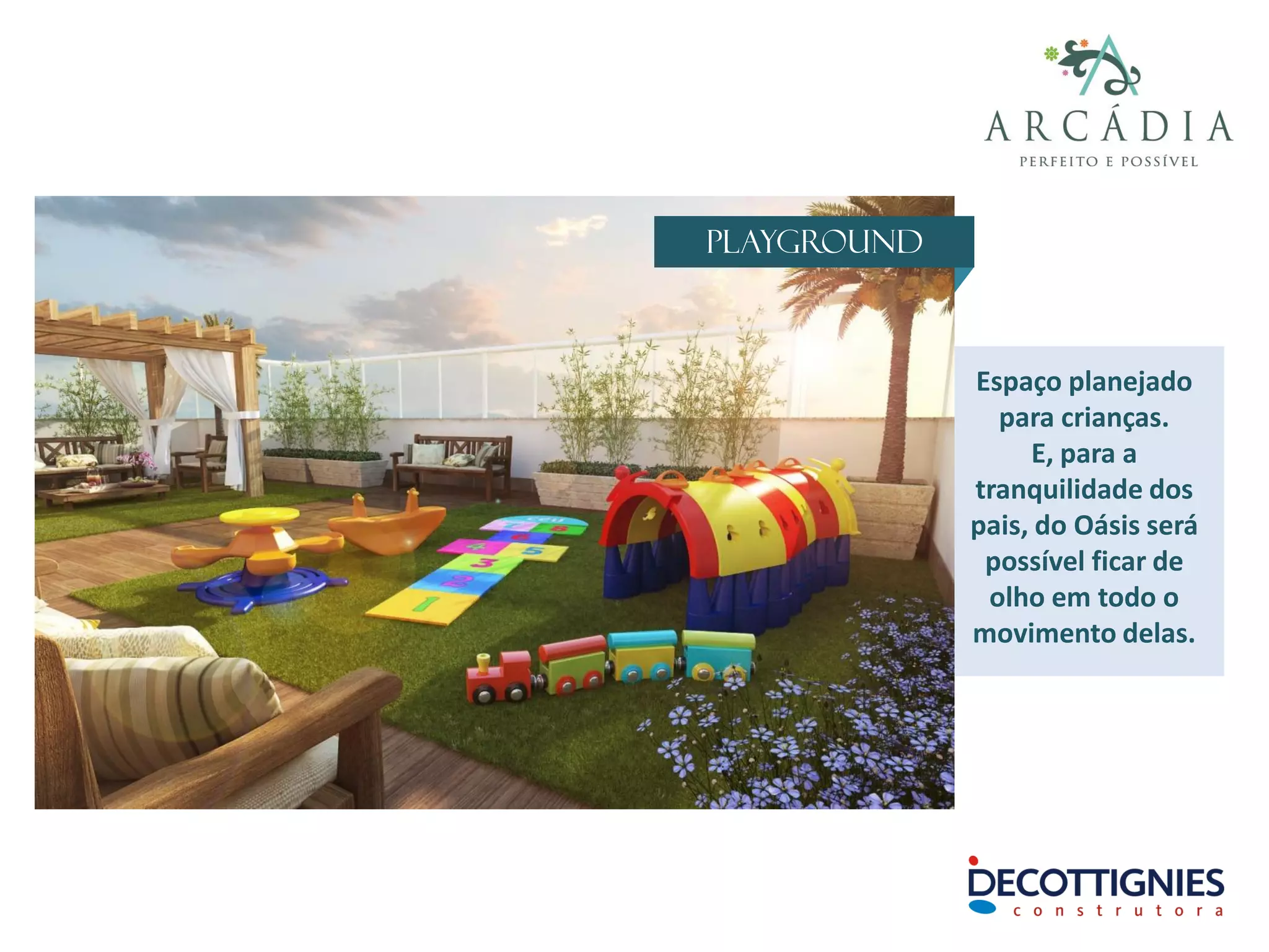 Playground
Espaço planejado
para crianças.
E, para a
tranquilidade dos
pais, do Oásis será
possível ficar de
olho em todo o
movimento delas.
 