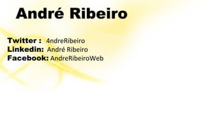 André Ribeiro 
Twitter : 4ndreRibeiro 
Linkedin: André Ribeiro 
Facebook: AndreRibeiroWeb 
 