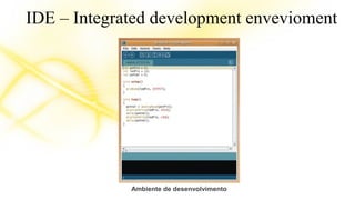 IDE – Integrated development envevioment 
Ambiente de desenvolvimento 
 