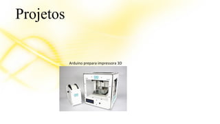 Projetos 
Arduino prepara impressora 3D 
 
