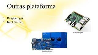 Outras plataforma 
• Raspberrypi 
• Intel Galileo 
Raspberry Pi 
Intel Galileo 
 