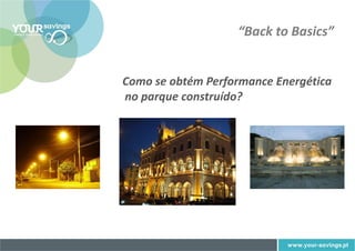 “Back to Basics”


Como se obtém Performance Energética
no parque construído?
 