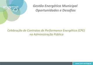 Gestão Energética Municipal
                   Oportunidades e Desafios




Celebração de Contratos de Performance Energética (CPE)
               na Administração Pública
 