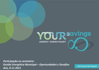 Participação no seminário:
Gestão Energética Municipal – Oportunidades e Desafios
Avis, 8-11-2011
 