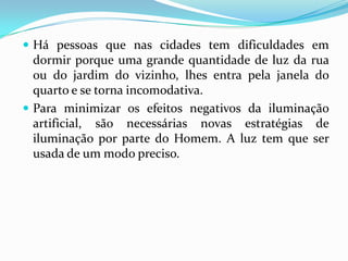 Uma das maiores preocupações sobre a poluição visual em vias públicas de intenso tráfego, é que pode contribuir para acidentes automobilísticos. Muitos países possuem legislações específicas para controlo de sinalizações em diversas categorias de vias.Os psicólogos afirmam que os prejuízos não se restringem a questão material mas também na saúde mental dos usuários. 