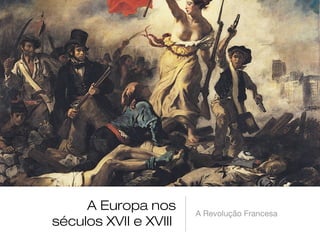 A Europa nos
séculos XVII e XVIII

A Revolução Francesa

 