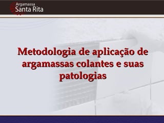 Metodologia de aplicação de
argamassas colantes e suas
       patologias
 