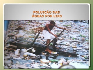 POLUIÇÃO DAS  ÁGUAS POR LIXO 