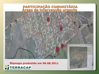   PARTICIPAÇÃO COMUNITÁRIA Áreas de intervenção urgente Biomapa produzido em 06.08.2011 